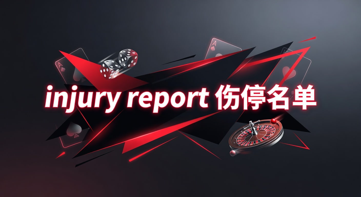 injury report 伤停名单｜赛前伤病信息解读与实用判断